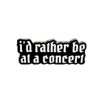 I'd rather be at a concert