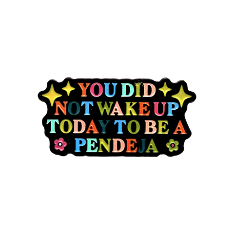 You did not wake up today to be a pendeja